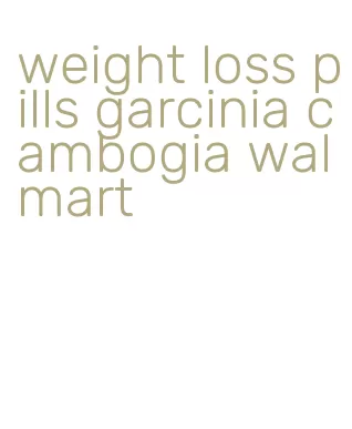 weight loss pills garcinia cambogia walmart