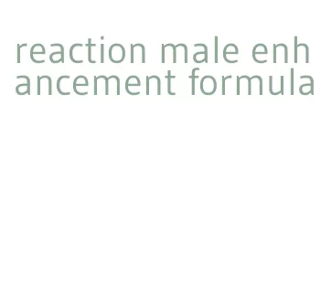 reaction male enhancement formula