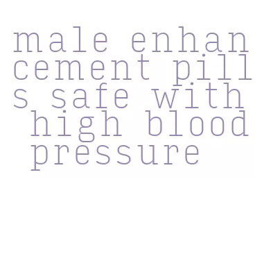 male enhancement pills safe with high blood pressure