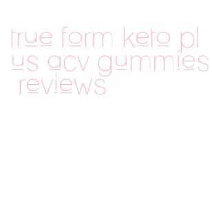 true form keto plus acv gummies reviews