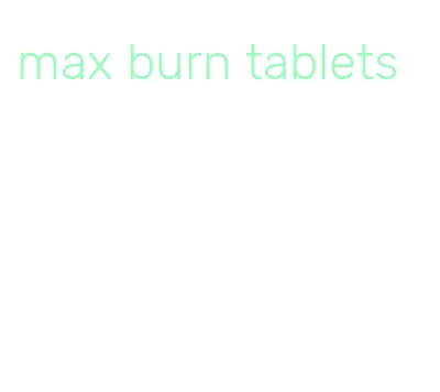 max burn tablets