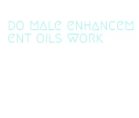 do male enhancement oils work