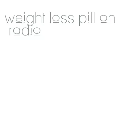 weight loss pill on radio