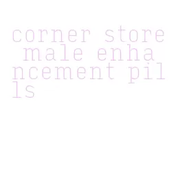 corner store male enhancement pills