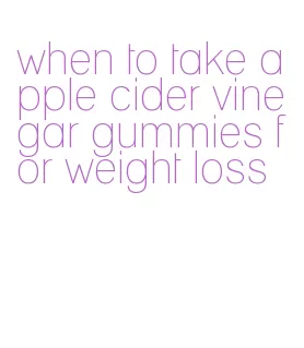 when to take apple cider vinegar gummies for weight loss