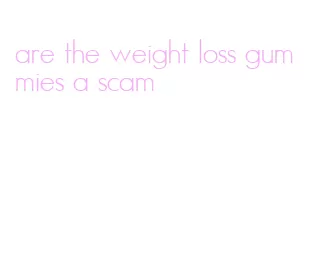 are the weight loss gummies a scam