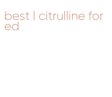 best l citrulline for ed