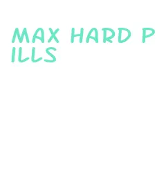 max hard pills