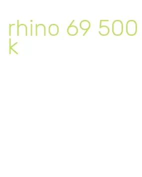rhino 69 500k