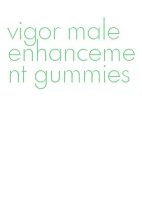 vigor male enhancement gummies