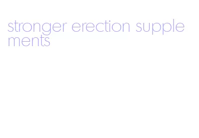 stronger erection supplements