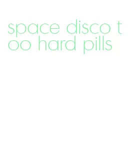 space disco too hard pills