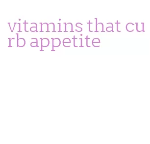 vitamins that curb appetite