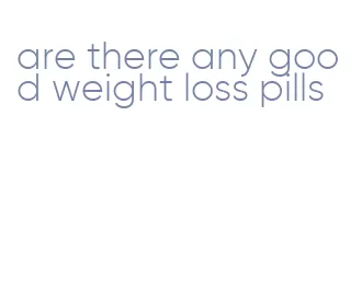 are there any good weight loss pills