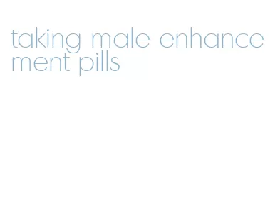 taking male enhancement pills