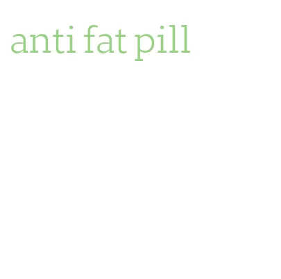 anti fat pill