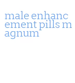 male enhancement pills magnum