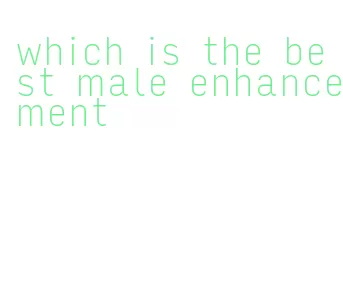 which is the best male enhancement