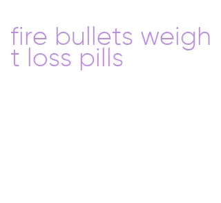 fire bullets weight loss pills