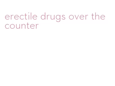 erectile drugs over the counter