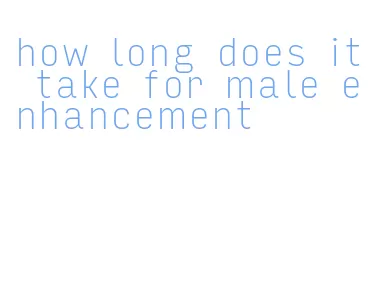 how long does it take for male enhancement