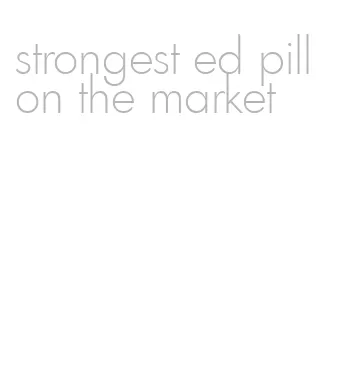 strongest ed pill on the market