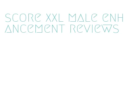 score xxl male enhancement reviews