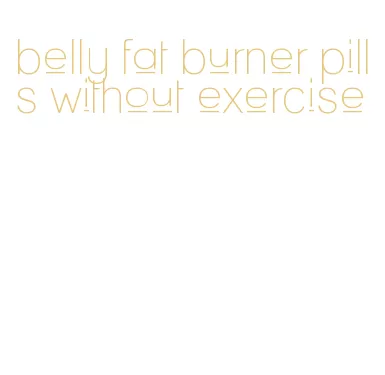 belly fat burner pills without exercise