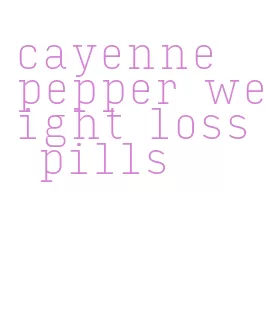 cayenne pepper weight loss pills
