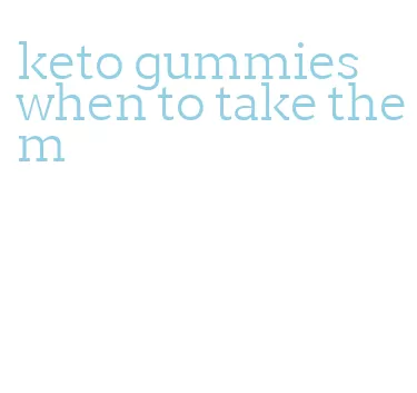 keto gummies when to take them