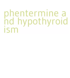 phentermine and hypothyroidism