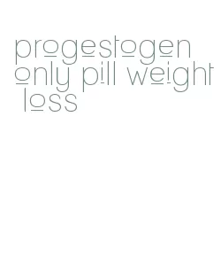 progestogen only pill weight loss
