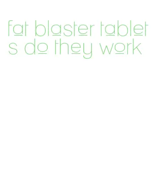 fat blaster tablets do they work