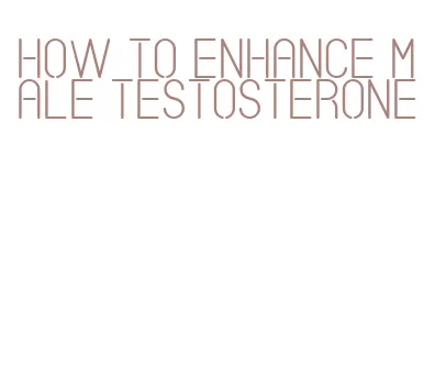 how to enhance male testosterone