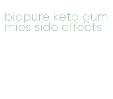 biopure keto gummies side effects