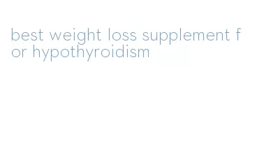 best weight loss supplement for hypothyroidism
