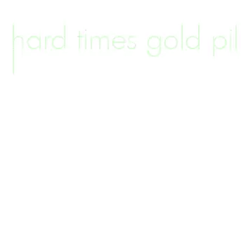 hard times gold pill