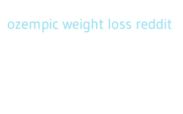 ozempic weight loss reddit