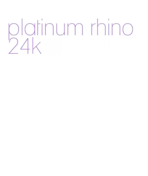 platinum rhino 24k